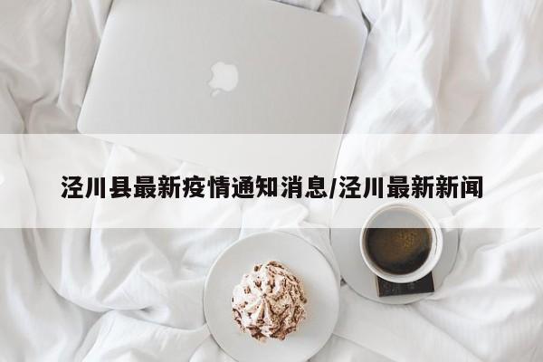 泾川县最新疫情通知消息/泾川最新新闻