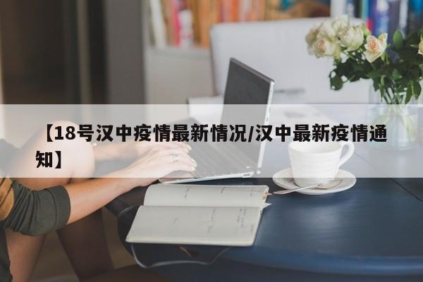 【18号汉中疫情最新情况/汉中最新疫情通知】