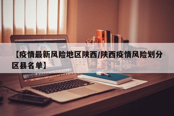 【疫情最新风险地区陕西/陕西疫情风险划分区县名单】