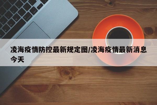 凌海疫情防控最新规定图/凌海疫情最新消息今天