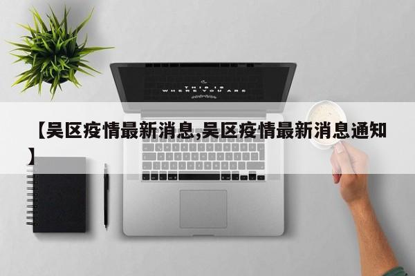 【吴区疫情最新消息,吴区疫情最新消息通知】