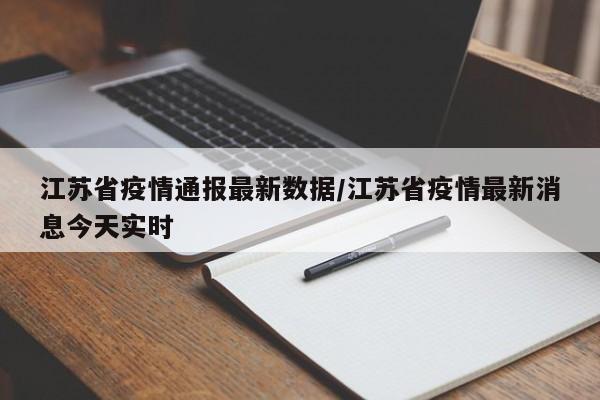 江苏省疫情通报最新数据/江苏省疫情最新消息今天实时