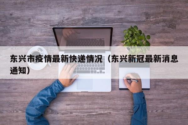 东兴市疫情最新快递情况（东兴新冠最新消息通知）