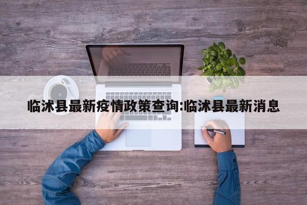 临沭县最新疫情政策查询:临沭县最新消息