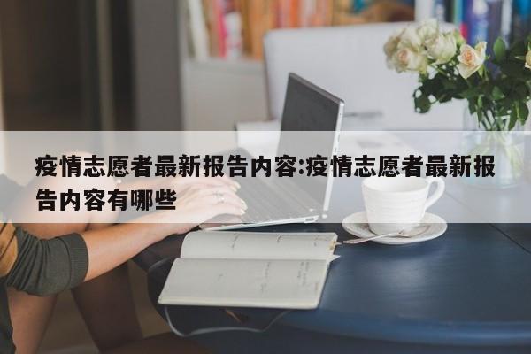 疫情志愿者最新报告内容:疫情志愿者最新报告内容有哪些