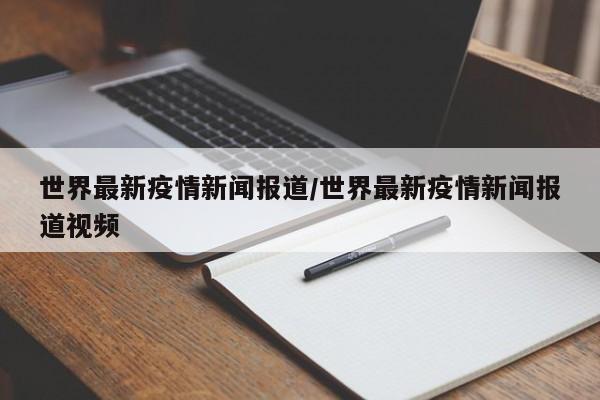 世界最新疫情新闻报道/世界最新疫情新闻报道视频