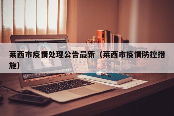 莱西市疫情处理公告最新（莱西市疫情防控措施）