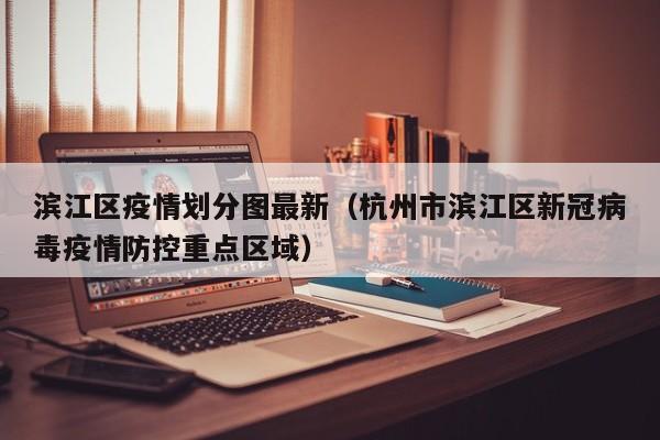 滨江区疫情划分图最新（杭州市滨江区新冠病毒疫情防控重点区域）