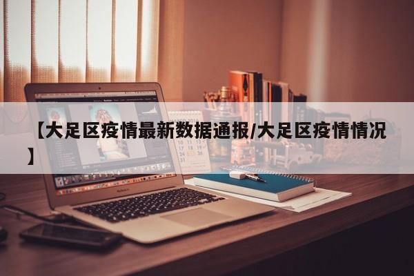 【大足区疫情最新数据通报/大足区疫情情况】