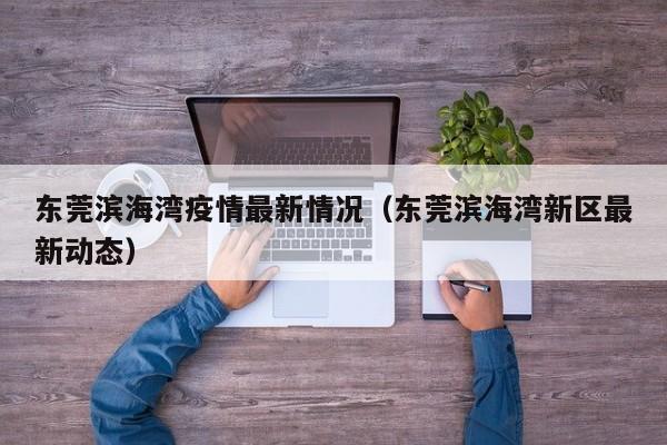 东莞滨海湾疫情最新情况（东莞滨海湾新区最新动态）