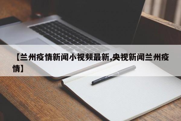 【兰州疫情新闻小视频最新,央视新闻兰州疫情】