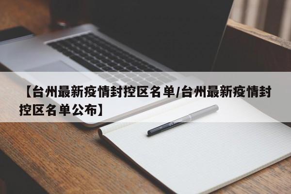 【台州最新疫情封控区名单/台州最新疫情封控区名单公布】