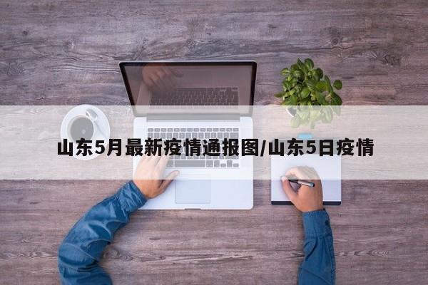 山东5月最新疫情通报图/山东5日疫情