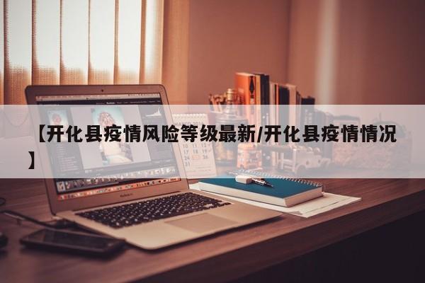 【开化县疫情风险等级最新/开化县疫情情况】