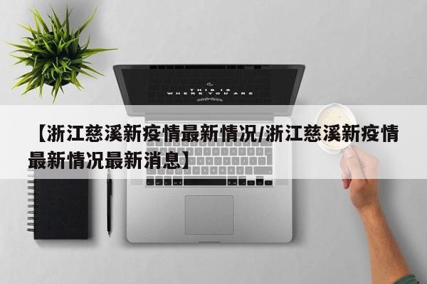 【浙江慈溪新疫情最新情况/浙江慈溪新疫情最新情况最新消息】