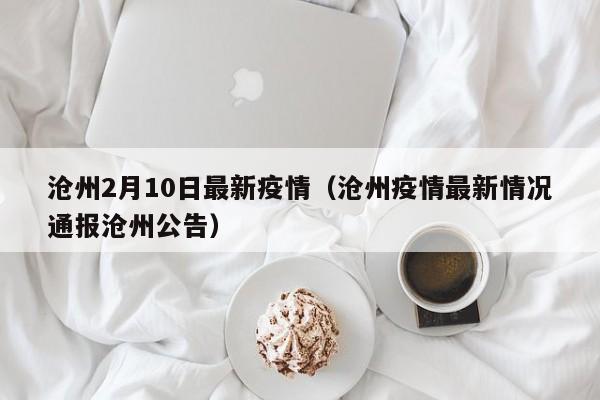沧州2月10日最新疫情（沧州疫情最新情况通报沧州公告）