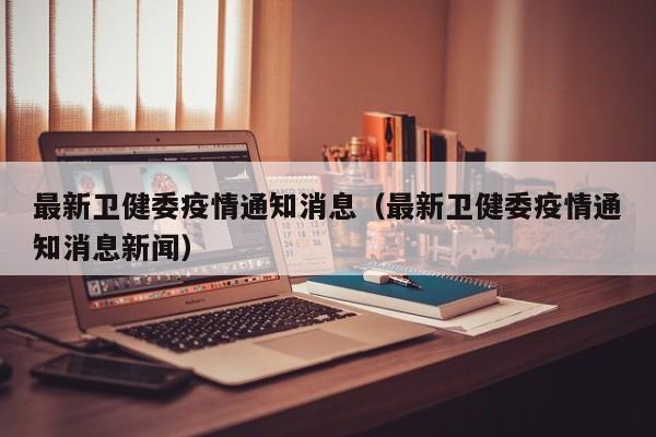 最新卫健委疫情通知消息（最新卫健委疫情通知消息新闻）