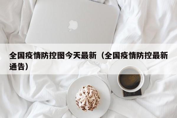 全国疫情防控图今天最新（全国疫情防控最新通告）