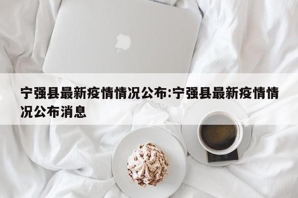 宁强县最新疫情情况公布:宁强县最新疫情情况公布消息