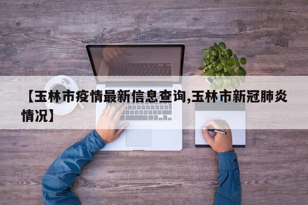 【玉林市疫情最新信息查询,玉林市新冠肺炎情况】