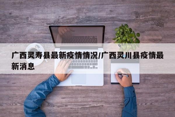 广西灵寿县最新疫情情况/广西灵川县疫情最新消息