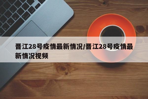 晋江28号疫情最新情况/晋江28号疫情最新情况视频