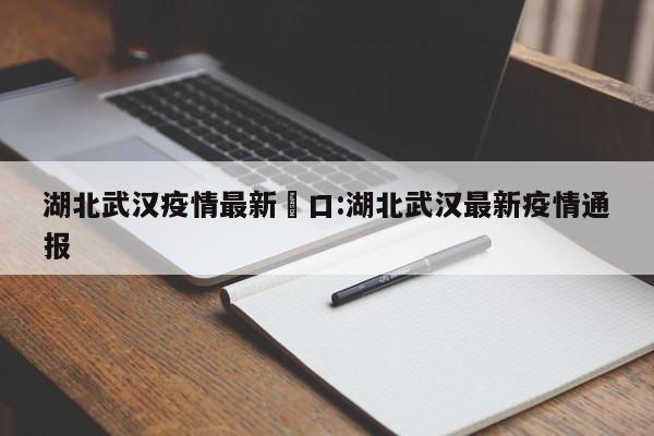 湖北武汉疫情最新硚口:湖北武汉最新疫情通报