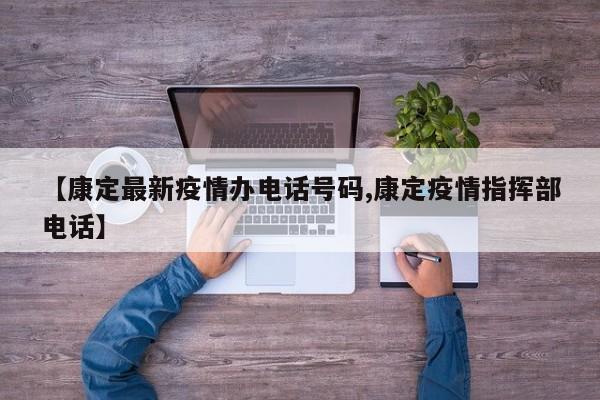【康定最新疫情办电话号码,康定疫情指挥部电话】