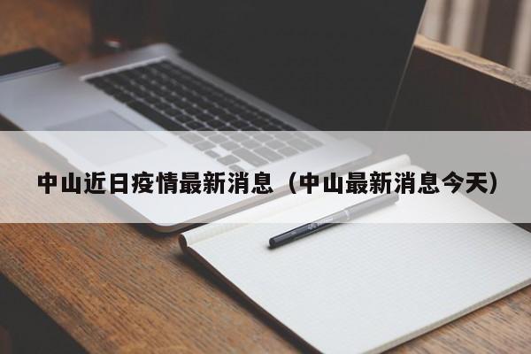 中山近日疫情最新消息（中山最新消息今天）