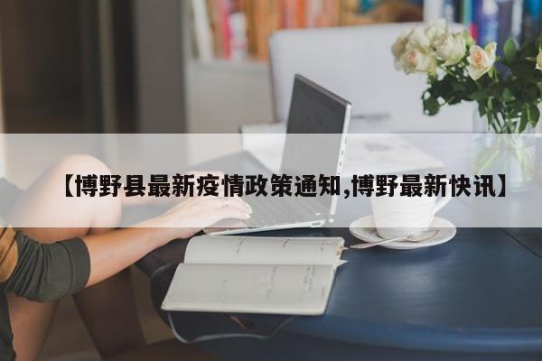 【博野县最新疫情政策通知,博野最新快讯】