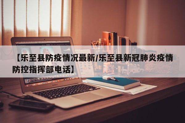 【乐至县防疫情况最新/乐至县新冠肺炎疫情防控指挥部电话】