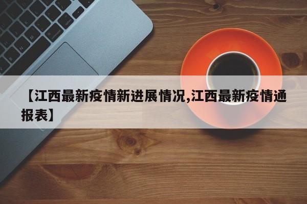 【江西最新疫情新进展情况,江西最新疫情通报表】