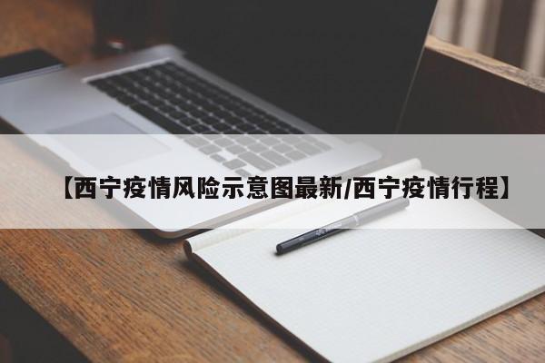 【西宁疫情风险示意图最新/西宁疫情行程】