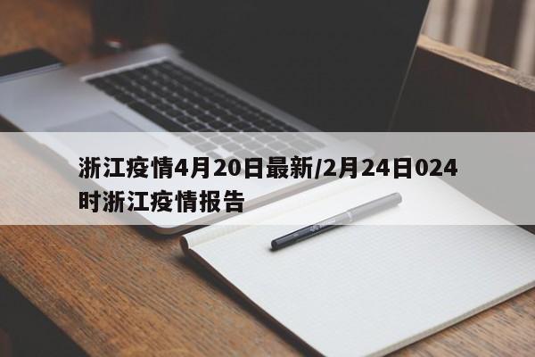 浙江疫情4月20日最新/2月24日024时浙江疫情报告