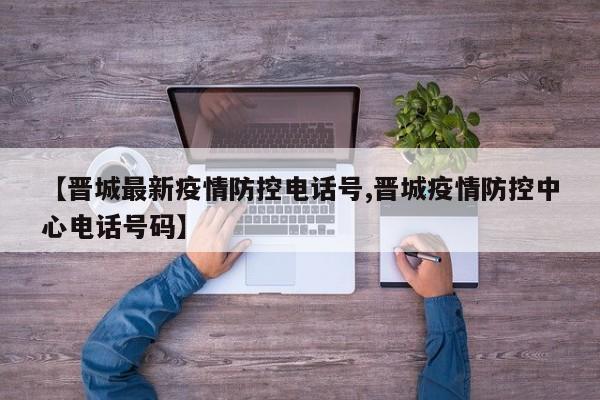 【晋城最新疫情防控电话号,晋城疫情防控中心电话号码】