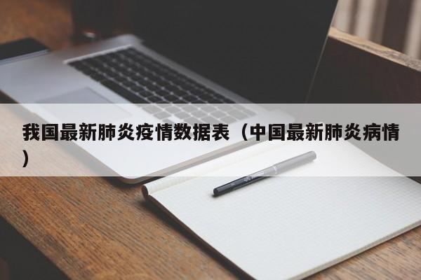 我国最新肺炎疫情数据表（中国最新肺炎病情）