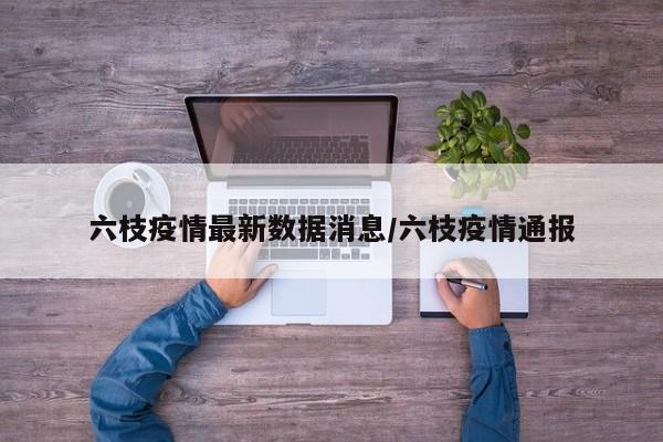六枝疫情最新数据消息/六枝疫情通报