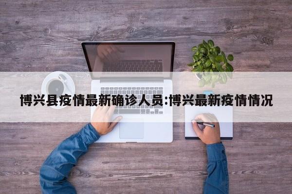 博兴县疫情最新确诊人员:博兴最新疫情情况