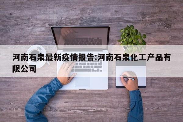 河南石泉最新疫情报告:河南石泉化工产品有限公司