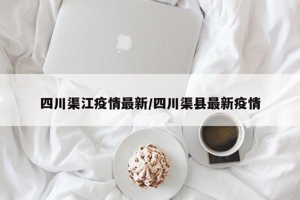 四川渠江疫情最新/四川渠县最新疫情
