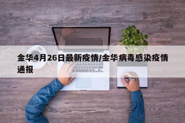 金华4月26日最新疫情/金华病毒感染疫情通报
