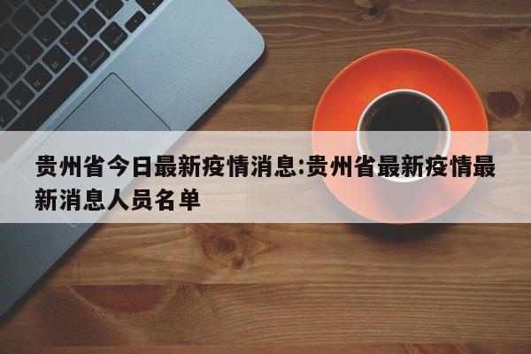 贵州省今日最新疫情消息:贵州省最新疫情最新消息人员名单