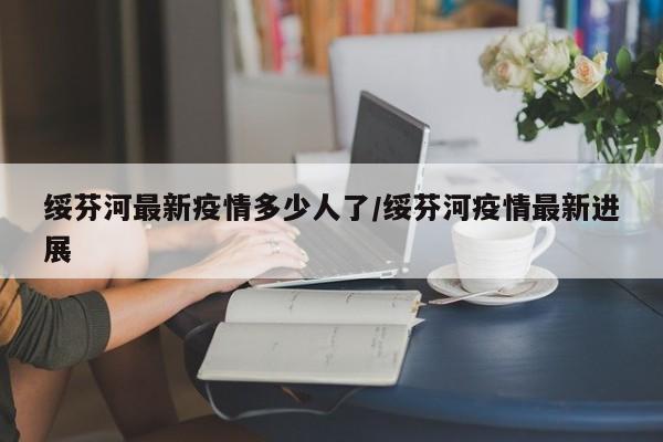 绥芬河最新疫情多少人了/绥芬河疫情最新进展