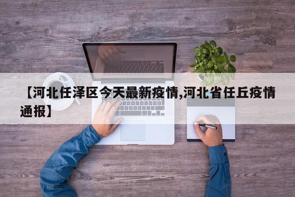 【河北任泽区今天最新疫情,河北省任丘疫情通报】