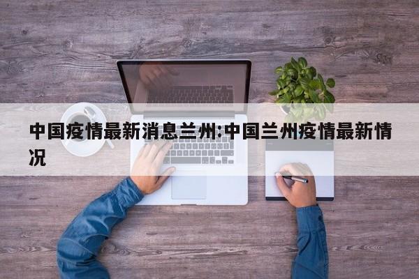 中国疫情最新消息兰州:中国兰州疫情最新情况