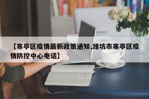 【寒亭区疫情最新政策通知,潍坊市寒亭区疫情防控中心电话】