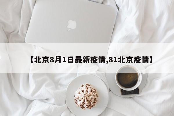 【北京8月1日最新疫情,81北京疫情】