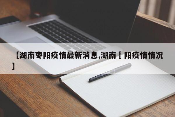 【湖南枣阳疫情最新消息,湖南卲阳疫情情况】