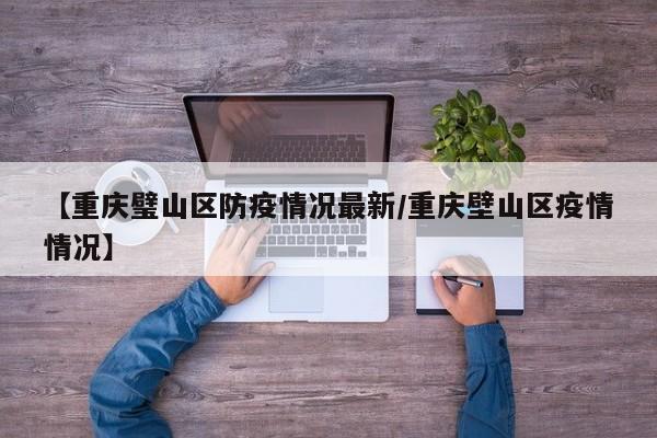 【重庆璧山区防疫情况最新/重庆壁山区疫情情况】