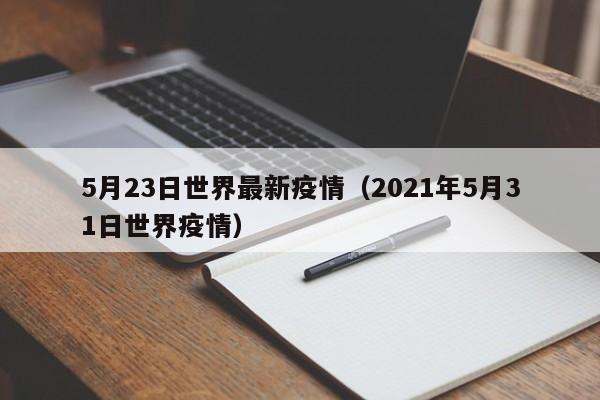 5月23日世界最新疫情（2021年5月31日世界疫情）